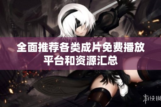 全面推荐各类成片免费播放平台和资源汇总