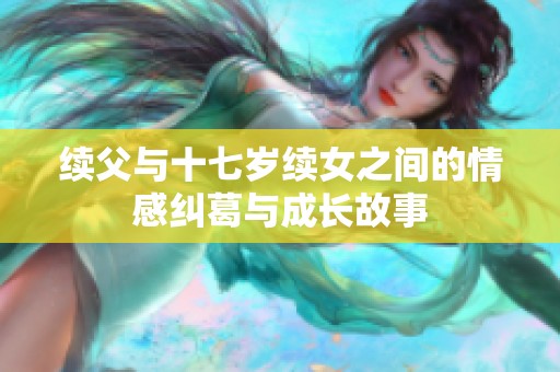 续父与十七岁续女之间的情感纠葛与成长故事