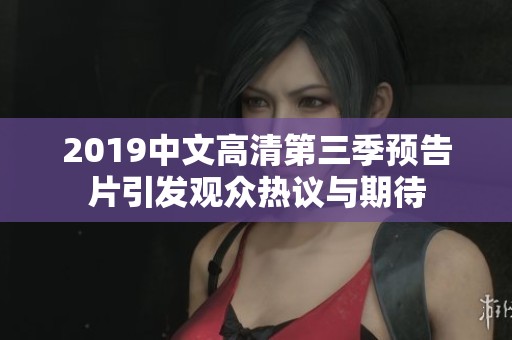 2019中文高清第三季预告片引发观众热议与期待