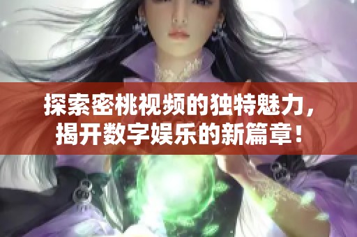 探索密桃视频的独特魅力，揭开数字娱乐的新篇章！