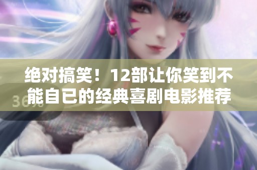 绝对搞笑！12部让你笑到不能自已的经典喜剧电影推荐