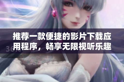 推荐一款便捷的影片下载应用程序，畅享无限视听乐趣