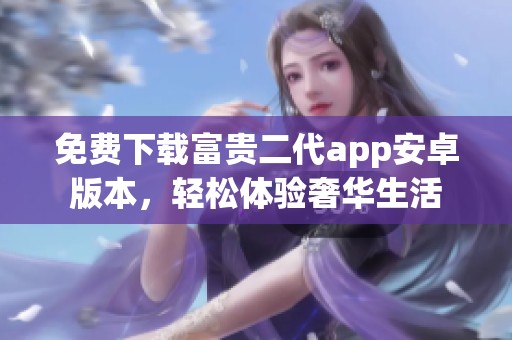 免费下载富贵二代app安卓版本，轻松体验奢华生活
