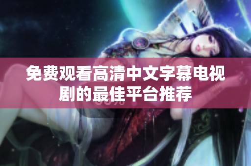 免费观看高清中文字幕电视剧的最佳平台推荐