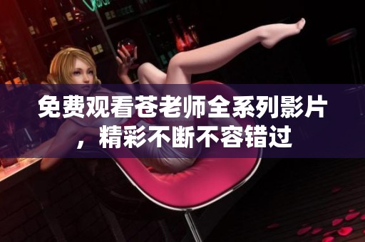 免费观看苍老师全系列影片，精彩不断不容错过