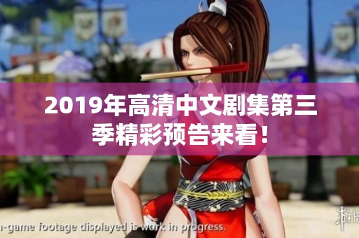 2019年高清中文剧集第三季精彩预告来看！