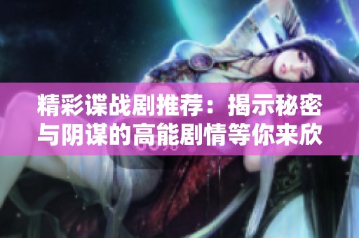 精彩谍战剧推荐：揭示秘密与阴谋的高能剧情等你来欣赏