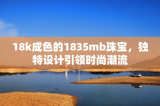 18k成色的1835mb珠宝，独特设计引领时尚潮流