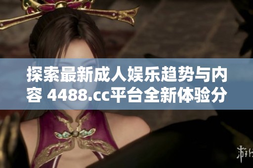 探索最新成人娱乐趋势与内容 4488.cc平台全新体验分析