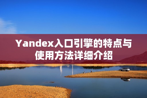 Yandex入口引擎的特点与使用方法详细介绍