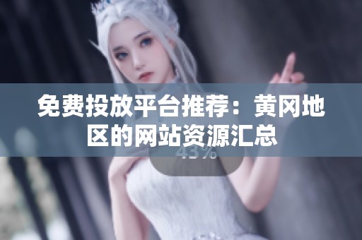 免费投放平台推荐：黄冈地区的网站资源汇总