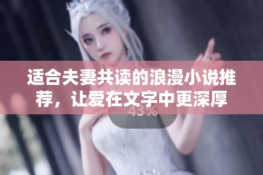 适合夫妻共读的浪漫小说推荐，让爱在文字中更深厚