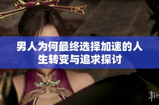 男人为何最终选择加速的人生转变与追求探讨