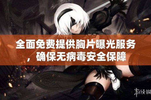 全面免费提供胸片曝光服务，确保无病毒安全保障