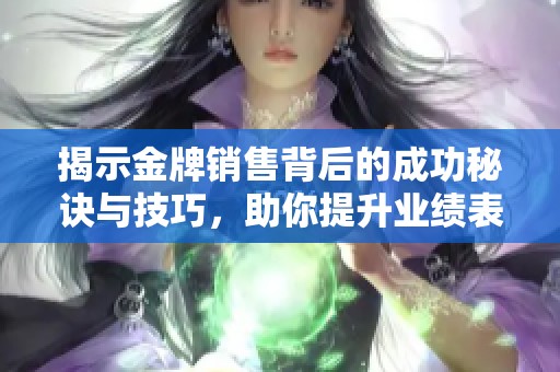 揭示金牌销售背后的成功秘诀与技巧，助你提升业绩表现