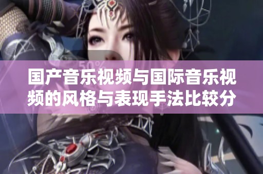 国产音乐视频与国际音乐视频的风格与表现手法比较分析