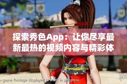 探索秀色App：让你尽享最新最热的视频内容与精彩体验