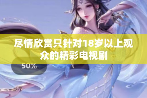 尽情欣赏只针对18岁以上观众的精彩电视剧