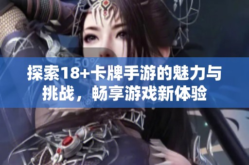 探索18+卡牌手游的魅力与挑战，畅享游戏新体验