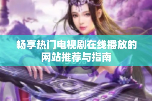 畅享热门电视剧在线播放的网站推荐与指南