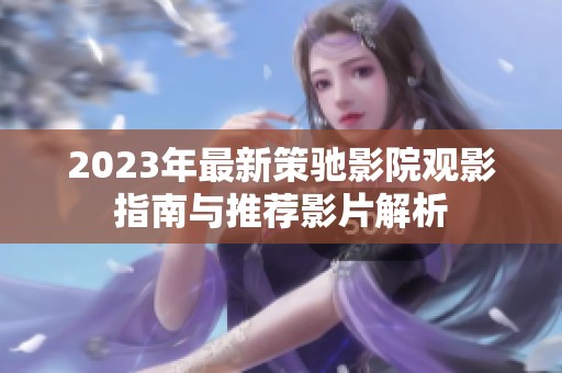 2023年最新策驰影院观影指南与推荐影片解析