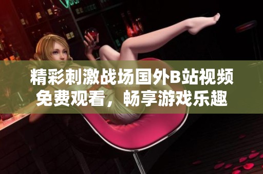 精彩刺激战场国外B站视频免费观看，畅享游戏乐趣
