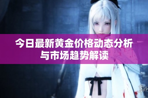 今日最新黄金价格动态分析与市场趋势解读