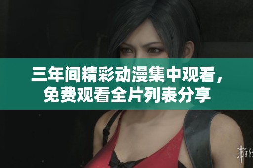 三年间精彩动漫集中观看，免费观看全片列表分享