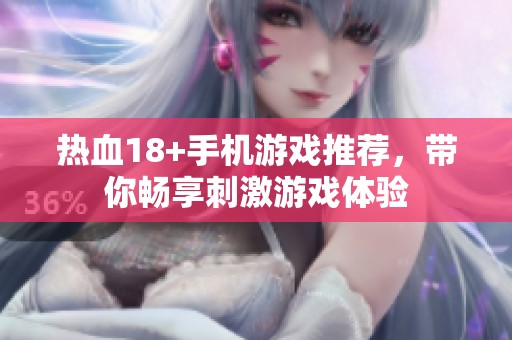热血18+手机游戏推荐，带你畅享刺激游戏体验