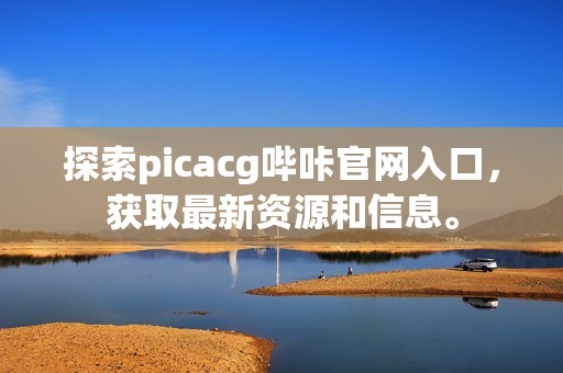 探索picacg哔咔官网入口，获取最新资源和信息。