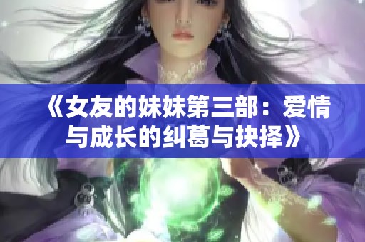 《女友的妹妹第三部：爱情与成长的纠葛与抉择》