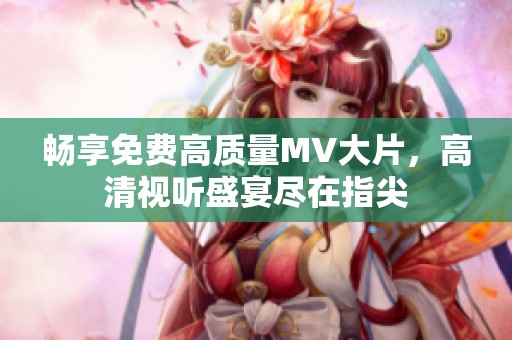 畅享免费高质量MV大片，高清视听盛宴尽在指尖