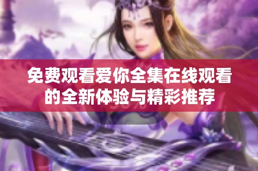 免费观看爱你全集在线观看的全新体验与精彩推荐