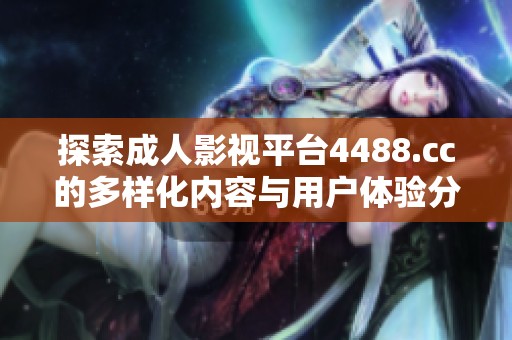探索成人影视平台4488.cc的多样化内容与用户体验分析