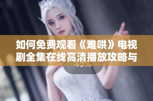 如何免费观看《难哄》电视剧全集在线高清播放攻略与资源分享