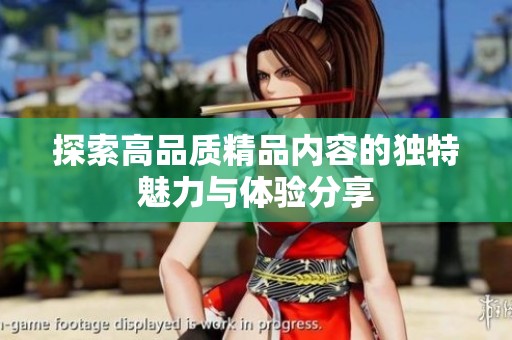 探索高品质精品内容的独特魅力与体验分享