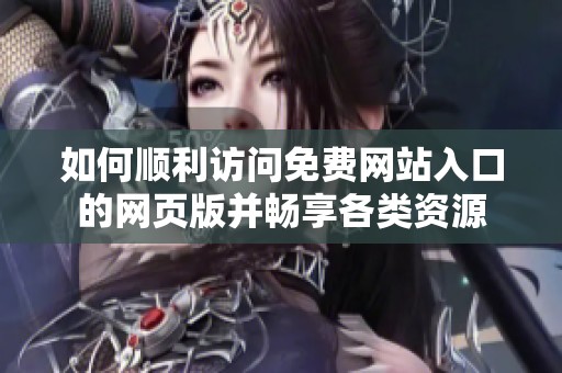 如何顺利访问免费网站入口的网页版并畅享各类资源