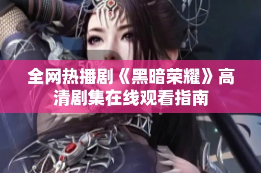 全网热播剧《黑暗荣耀》高清剧集在线观看指南