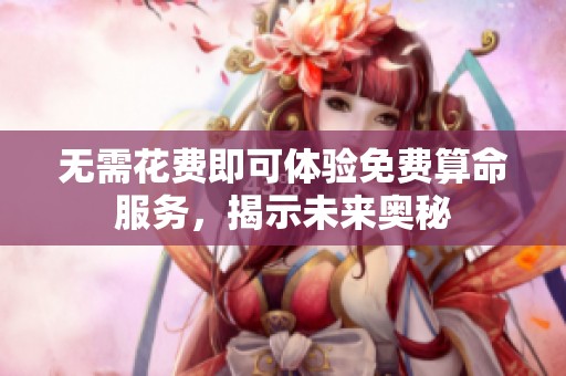 无需花费即可体验免费算命服务，揭示未来奥秘