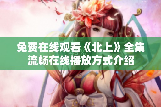 免费在线观看《北上》全集流畅在线播放方式介绍
