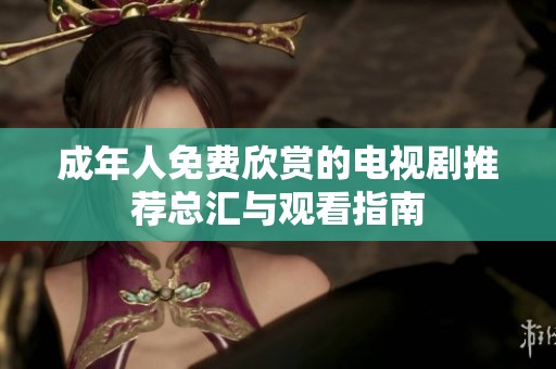 成年人免费欣赏的电视剧推荐总汇与观看指南