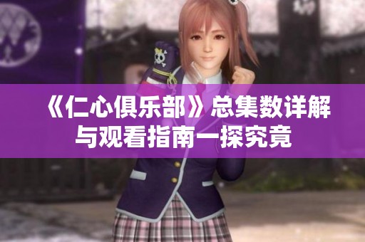 《仁心俱乐部》总集数详解与观看指南一探究竟