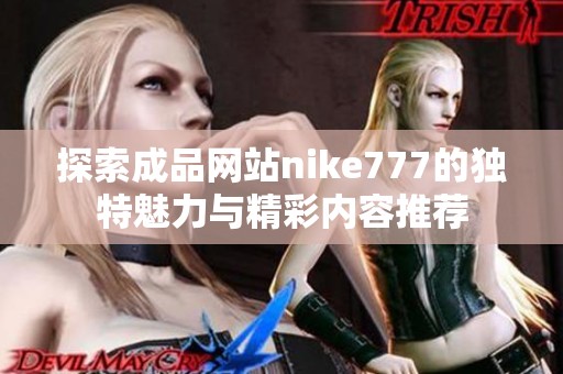 探索成品网站nike777的独特魅力与精彩内容推荐