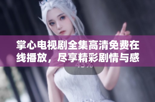 掌心电视剧全集高清免费在线播放，尽享精彩剧情与感人时刻