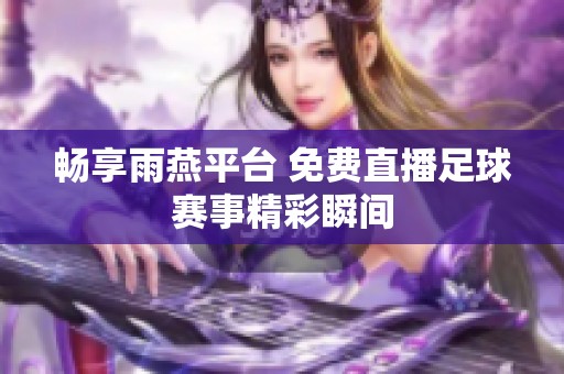 畅享雨燕平台 免费直播足球赛事精彩瞬间