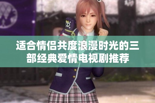 适合情侣共度浪漫时光的三部经典爱情电视剧推荐