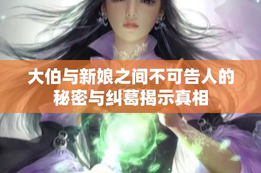大伯与新娘之间不可告人的秘密与纠葛揭示真相