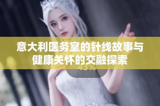 意大利医务室的针线故事与健康关怀的交融探索