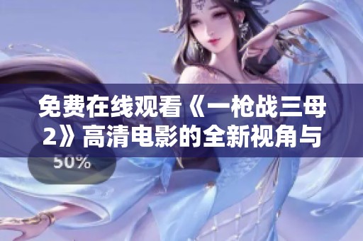 免费在线观看《一枪战三母2》高清电影的全新视角与精彩解析