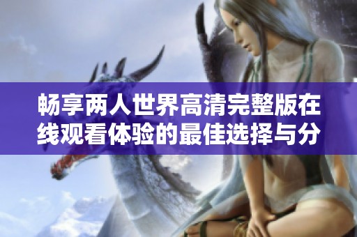 畅享两人世界高清完整版在线观看体验的最佳选择与分享